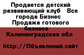 Продается детский развивающий клуб - Все города Бизнес » Продажа готового бизнеса   . Калининградская обл.